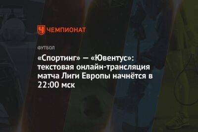 «Спортинг» — «Ювентус»: текстовая онлайн-трансляция матча Лиги Европы начнётся в 22:00 мск - championat.com - Италия - Франция - Португалия - Лиссабон