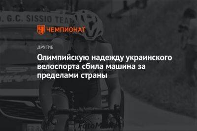 Олимпийскую надежду украинского велоспорта насмерть сбила машина - championat.com - Украина - Киевская обл.