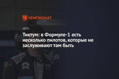 Тиктум: в Формуле-1 есть несколько пилотов, которые не заслуживают там быть - championat.com