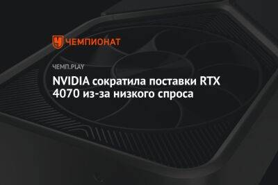 NVIDIA сократила поставки RTX 4070 из-за низкого спроса - championat.com - Россия