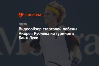 Андрей Рублев - Видеообзор стартовой победы Андрея Рублёва на турнире в Баня-Луке - championat.com - Россия - Перу - Босния и Герцеговина