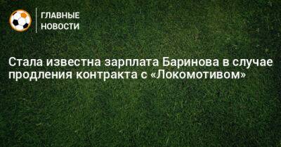 Дмитрий Баринов - Стала известна зарплата Баринова в случае продления контракта с «Локомотивом» - bombardir.ru