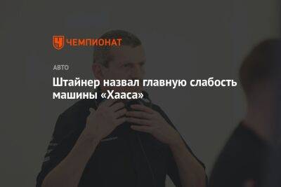 Гюнтер Штайнер - Штайнер назвал главную слабость машины «Хааса» - championat.com - Бахрейн