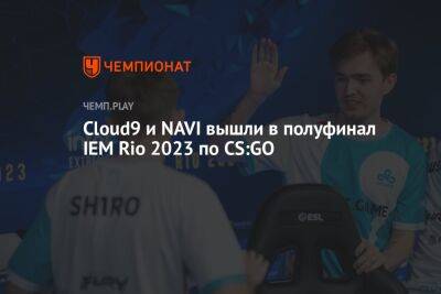Cloud9 и NAVI вышли в полуфинал IEM Rio 2023 по CS:GO - championat.com - Россия - Париж - Paris - county Major