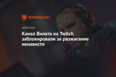 Канал Вилата на Twitch заблокировали за разжигание ненависти - championat.com - Россия