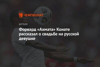 Мохамед Конат - Форвард «Ахмата» Конате рассказал о свадьбе на русской девушке - championat.com - респ. Чечня - Кот Дивуар - Грозный