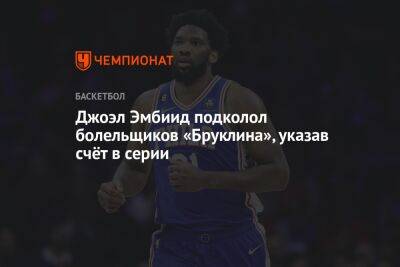 Chaz Nba - Джоэл Эмбиид подколол болельщиков «Бруклина», указав счёт в серии - championat.com - Нью-Йорк