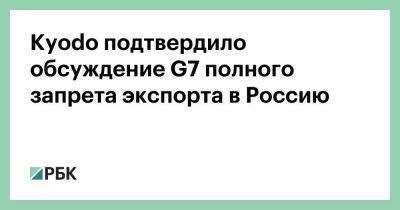 Владимир Путин - Kyodo подтвердило обсуждение G7 полного запрета экспорта в Россию - smartmoney.one - Россия - Япония