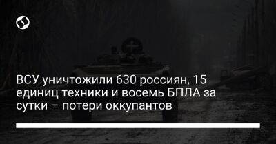 ВСУ уничтожили 630 россиян, 15 единиц техники и восемь БПЛА за сутки – потери оккупантов - liga.net - Украина