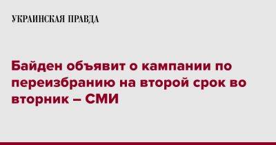 Джо Байден - Байден объявит о кампании по переизбранию на второй срок во вторник – СМИ - pravda.com.ua - США - Reuters