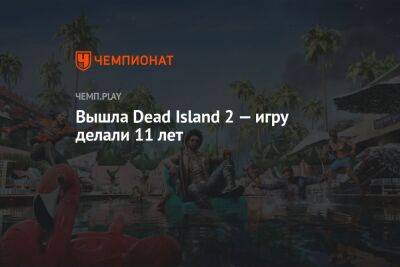 Вышла Dead Island 2 — игру делали 11 лет - championat.com - Лос-Анджелес