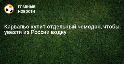 Карвальо купит отдельный чемодан, чтобы увезти из России водку - bombardir.ru - Россия