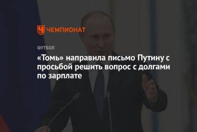 Владимир Путин - «Томь» направила письмо Путину с просьбой решить вопрос с долгами по зарплате - championat.com - Россия - Томская обл.