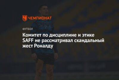 Криштиану Роналду - Комитет по дисциплине и этике SAFF не рассматривал скандальный жест Роналду - championat.com - Саудовская Аравия