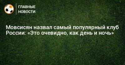 Мовсисян назвал самый популярный клуб России: «Это очевидно, как день и ночь» - bombardir.ru - Россия