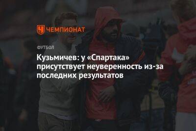 Владимир Кузьмичев - Кузьмичев: у «Спартака» присутствует неуверенность из-за последних результатов - championat.com - Россия