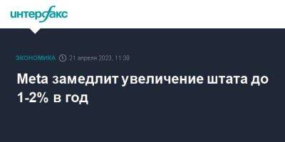 Марк Цукерберг - Meta замедлит увеличение штата до 1-2% в год - smartmoney.one - Москва - Россия - США