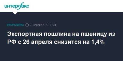 Экспортная пошлина на пшеницу из РФ с 26 апреля снизится на 1,4% - smartmoney.one - Москва - Россия