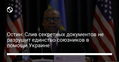 Ллойд Остин - Остин: Слив секретных документов не разрушит единство союзников в помощи Украине - liga.net - США - Украина