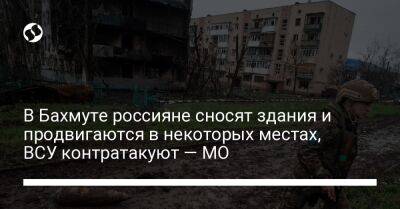 Анна Маляр - В Бахмуте россияне сносят здания и продвигаются в некоторых местах, ВСУ контратакуют — МО - liga.net - Россия - Украина