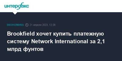 Brookfield хочет купить платежную систему Network International за 2,1 млрд фунтов - smartmoney.one - Москва - Лондон