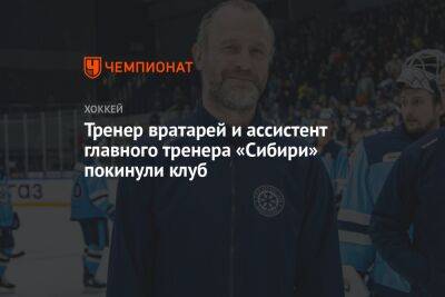 Вадим Тарасов - Тренер вратарей и ассистент главного тренера «Сибири» покинули клуб - championat.com - Россия - Сочи