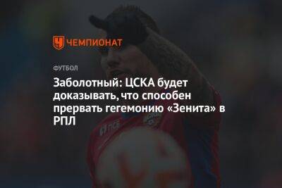 Антон Заболотный - Заболотный: ЦСКА будет доказывать, что способен прервать гегемонию «Зенита» в РПЛ - championat.com - Россия