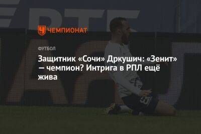 Защитник «Сочи» Дркушич: «Зенит» — чемпион? Интрига в РПЛ ещё жива - championat.com - Россия - Санкт-Петербург - Сочи