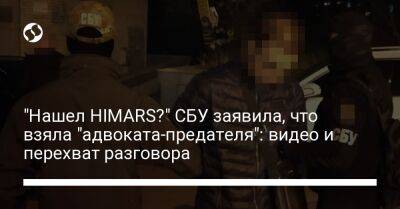 "Нашел HIMARS?" СБУ заявила, что взяла "адвоката-предателя": видео и перехват разговора - liga.net - Россия - Украина - Киев
