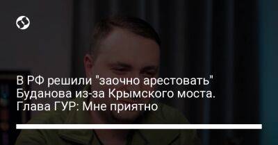 Кирилл Буданов - В РФ решили "заочно арестовать" Буданова из-за Крымского моста. Глава ГУР: Мне приятно - liga.net - Москва - Россия - Украина