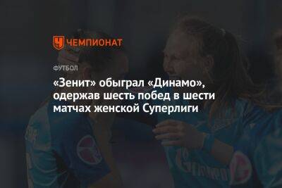 «Зенит» обыграл «Динамо», одержав шесть побед в шести матчах женской Суперлиги - championat.com - Москва - Санкт-Петербург - Казань