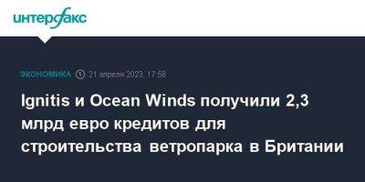 Ignitis и Ocean Winds получили 2,3 млрд евро кредитов для строительства ветропарка в Британии - smartmoney.one - Москва - США - Англия - Франция - Эстония - Литва - Португалия - Мадрид - Великобритания