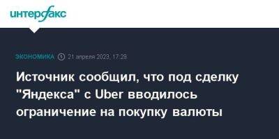 Источник сообщил, что под сделку "Яндекса" с Uber вводилось ограничение на покупку валюты - smartmoney.one - Москва