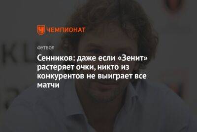 Дмитрий Сенников - Егор Кабак - Сенников: даже если «Зенит» растеряет очки, никто из конкурентов не выиграет все матчи - championat.com - Россия