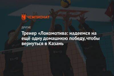 Тренер «Локомотива: надеемся на ещё одну домашнюю победу, чтобы вернуться в Казань - championat.com - Россия - Новосибирск - Казань
