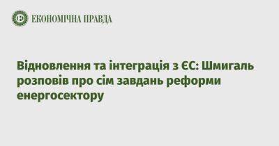 Денис Шмыгаль - Восстановление и интеграция с ЕС: Шмыгаль рассказал о семи задачах реформы энергосектора - epravda.com.ua - Украина