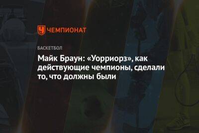 Майк Браун: «Уорриорз», как действующие чемпионы, сделали то, что должны были - championat.com - Сакраменто