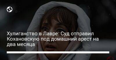 Хулиганство в Лавре: Суд отправил Коханскую под домашний арест на два месяца - liga.net - Украина - Киев