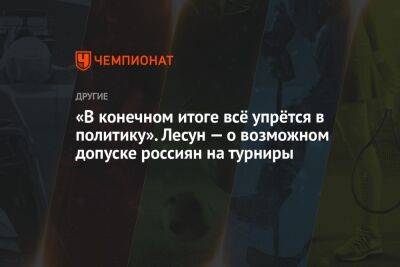 «В конечном итоге всё упрётся в политику». Лесун — о возможном допуске россиян на турниры - championat.com - Россия - Белоруссия