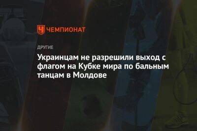 Украинцам не разрешили выход с флагом на Кубке мира по бальным танцам в Молдове - championat.com - Украина - Молдавия