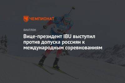 Вице-президент IBU выступил против допуска россиян к международным соревнованиям - championat.com - Россия - Украина - Белоруссия