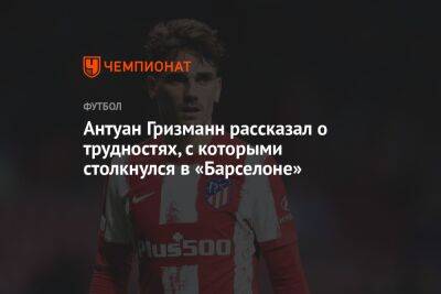 Антуан Гризманн - Роберт Левандовский - Антуан Гризманн рассказал о трудностях, с которыми столкнулся в «Барселоне» - championat.com