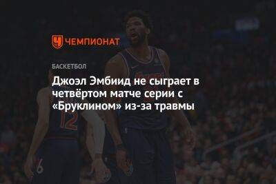 Эдриан Войнаровски - Джоэл Эмбиид не сыграет в четвёртом матче серии с «Бруклином» из-за травмы - championat.com