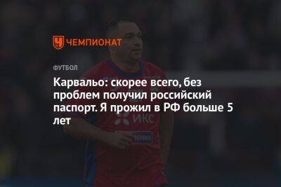 Владимир Путин - Федор Чалов - Карвальо: скорее всего, без проблем получил российский паспорт. Я прожил в РФ больше 5 лет - championat.com - Москва - Россия