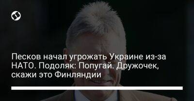 Дмитрий Песков - Михаил Подоляк - Песков начал угрожать Украине из-за НАТО. Подоляк: Попугай. Дружочек, скажи это Финляндии - liga.net - Москва - Россия - Украина - Финляндия