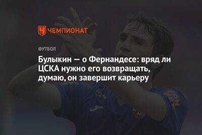 Марио Фернандес - Дмитрий Булыкин - Булыкин — о Фернандесе: вряд ли ЦСКА нужно его возвращать, думаю, он завершит карьеру - championat.com - Россия