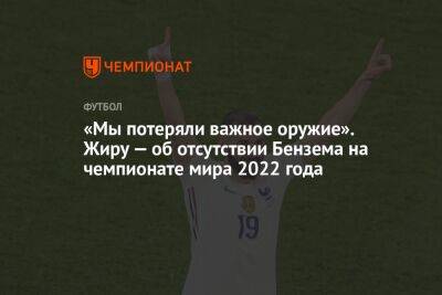 Карим Бензема - «Мы потеряли важное оружие». Жиру — об отсутствии Бензема на чемпионате мира 2022 года - championat.com - Франция - Мадрид - Катар