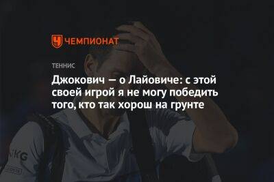 Джокович Новак - Джокович — о Лайовиче: с этой своей игрой я не могу победить того, кто так хорош на грунте - championat.com - Сербия - Босния и Герцеговина