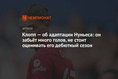 Юрген Клопп - Нуньеса Дарвин - Клопп — об адаптации Нуньеса: он забьёт много голов, не стоит оценивать его дебютный сезон - championat.com