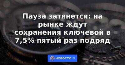 Пауза затянется: на рынке ждут сохранения ключевой в 7,5% пятый раз подряд - smartmoney.one - Россия